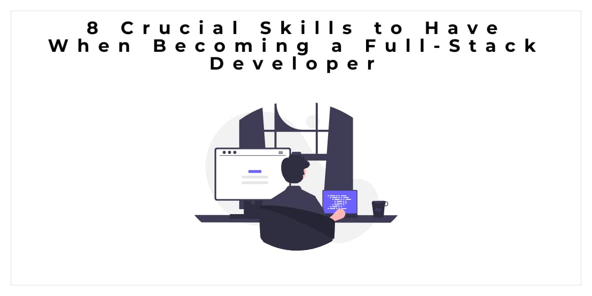8 Crucial Skills to Have When Becoming a Full-Stack Developer