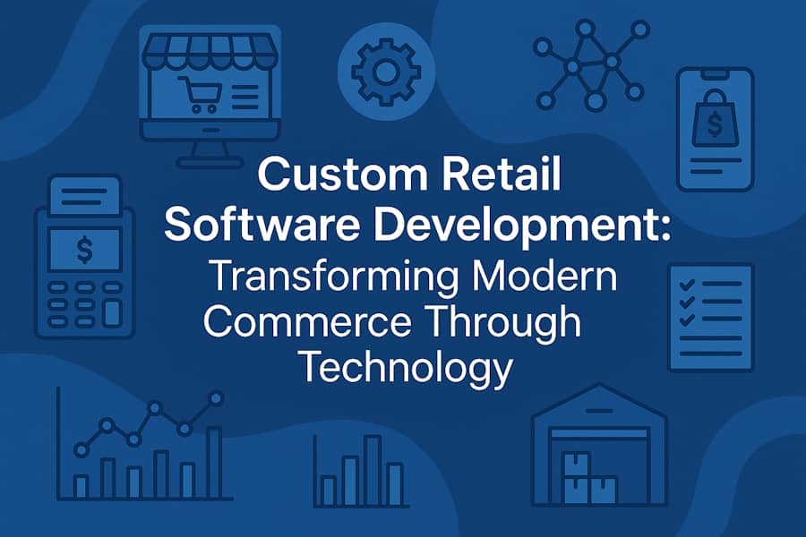 Custom Retail Software Development: Transforming Modern Commerce Through Technology