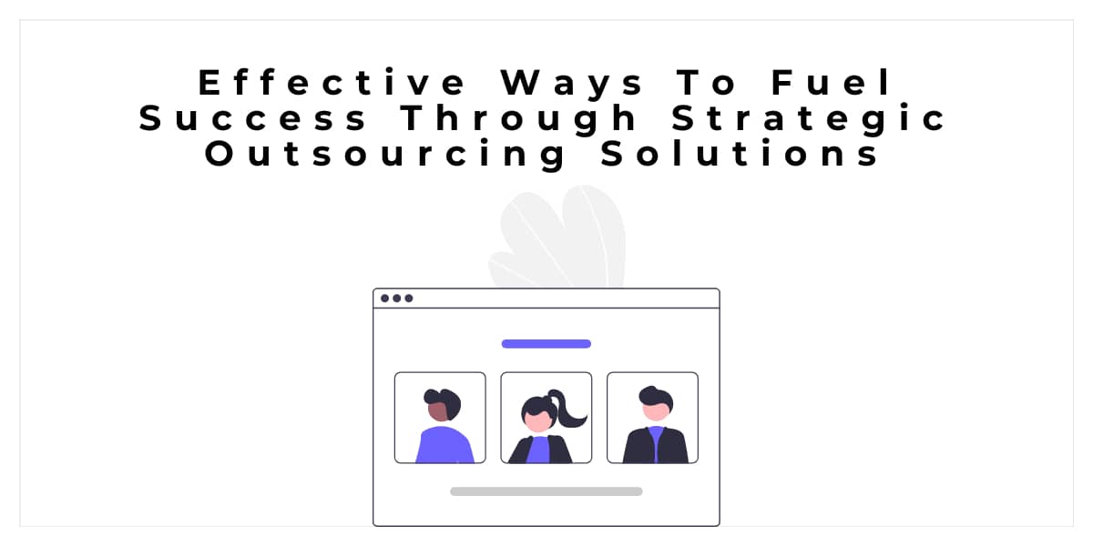 Effective Ways To Fuel Success Through Strategic Outsourcing Solutions