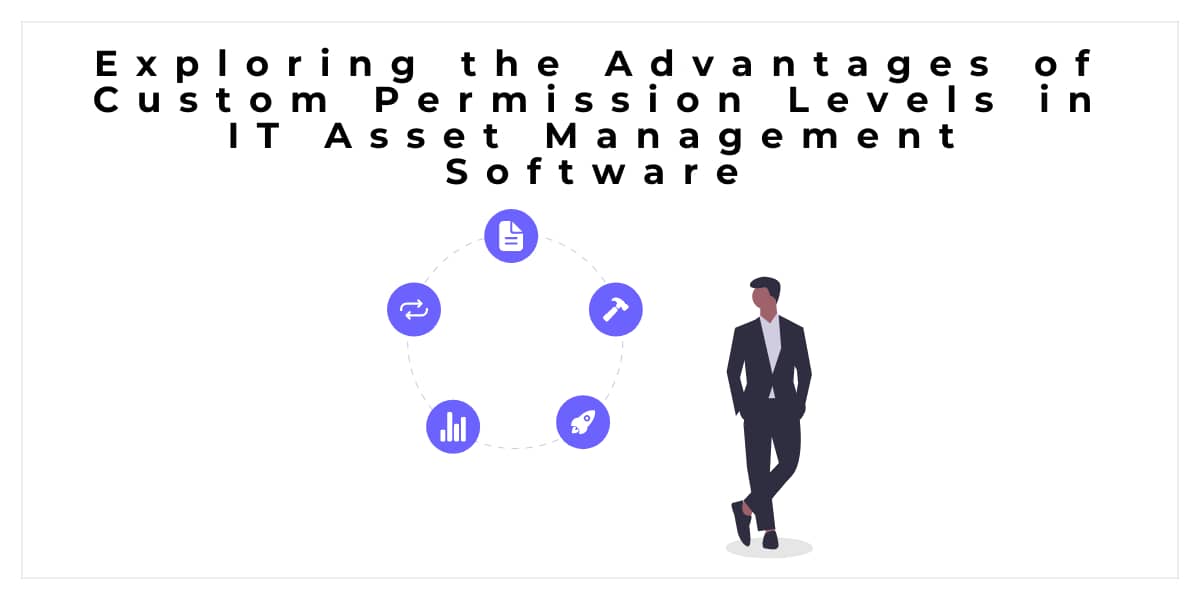 Exploring the Advantages of Custom Permission Levels in IT Asset Management Software
