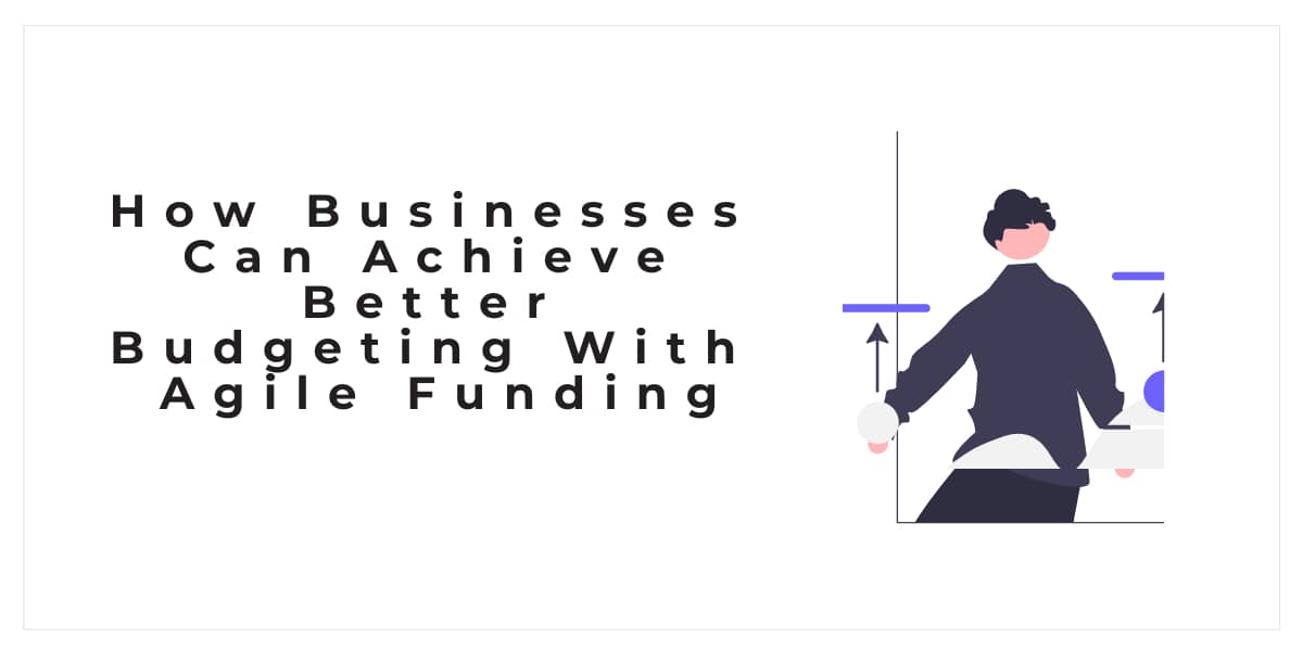 How Businesses Can Achieve Better Budgeting With Agile Funding