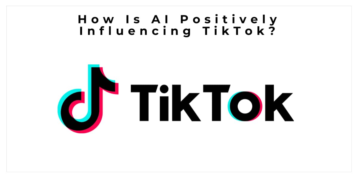How Is AI Positively Influencing TikTok?