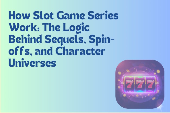 How Slot Game Series Work: The Logic Behind Sequels, Spin-offs, and Character Universes