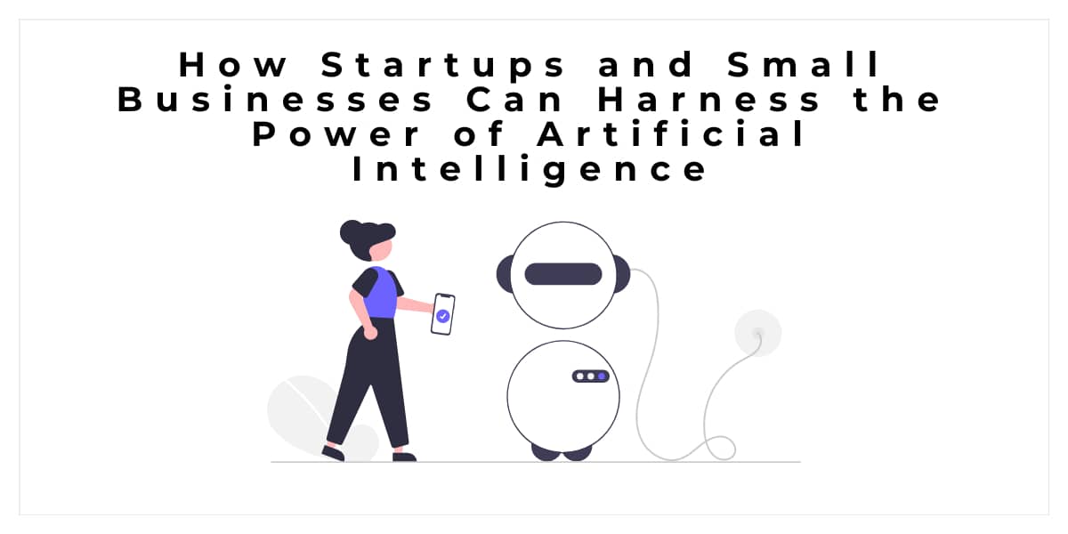 How Startups and Small Businesses Can Harness the Power of Artificial Intelligence