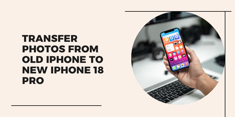 How to Transfer Photos from Old iPhone to iPhone 18 Pro