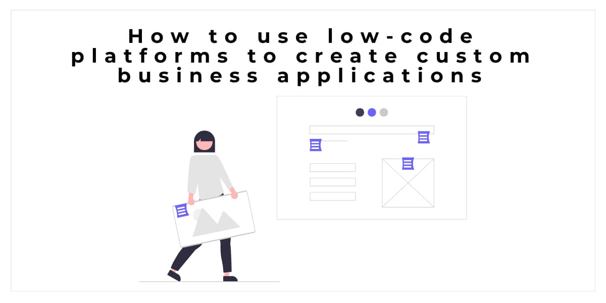 How to use low-code platforms to create custom business applications