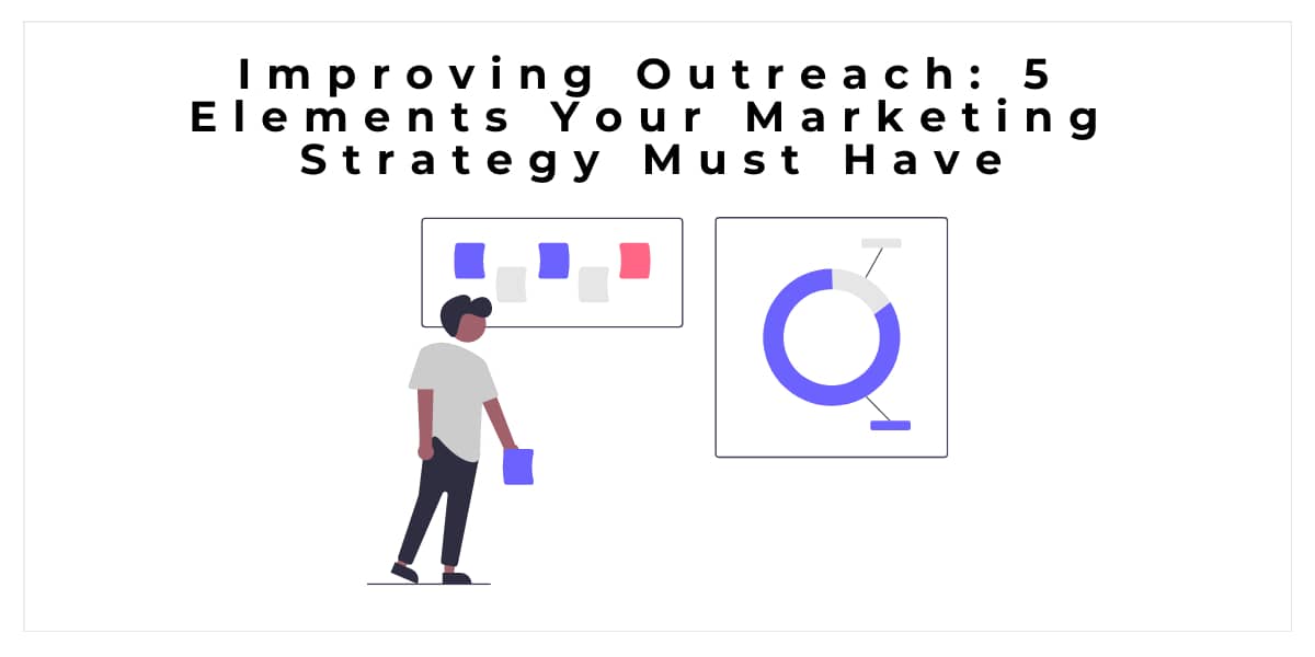 Improving Outreach: 5 Elements Your Marketing Strategy Must Have
