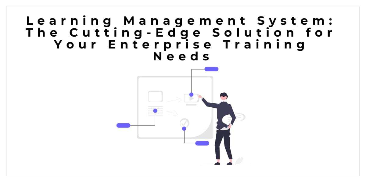 Learning Management System: The Cutting-Edge Solution for Your Enterprise Training Needs