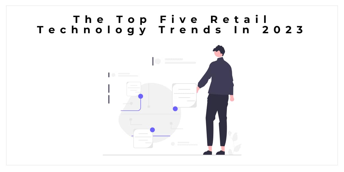 The Top Five Retail Technology Trends In 2023