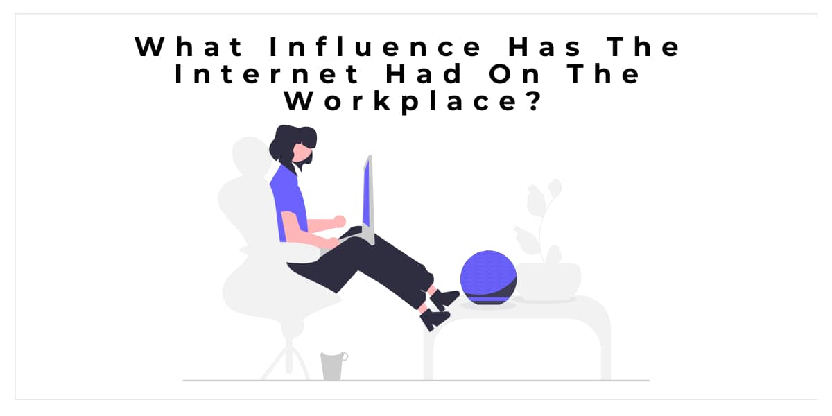 What Influence Has The Internet Had On The Workplace?