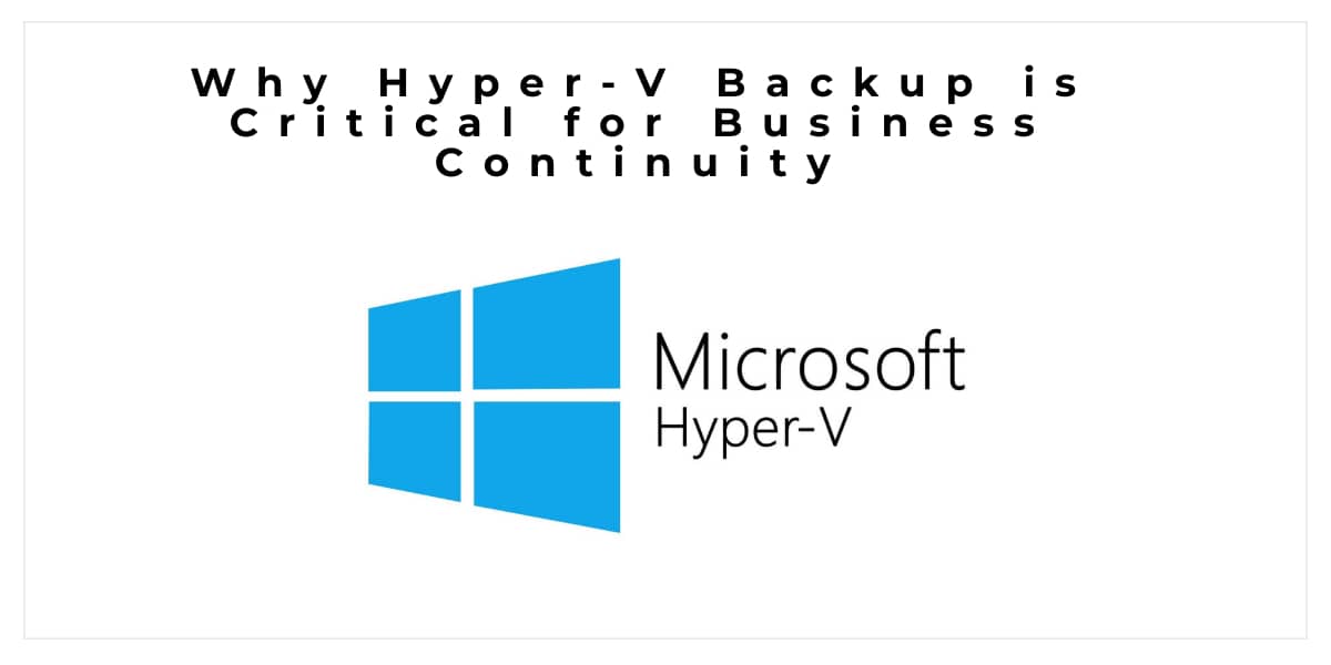 Why Hyper-V Backup is Critical for Business Continuity